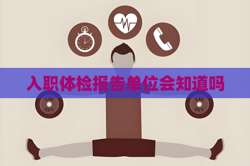 入職體檢報(bào)告單位會(huì)知道嗎