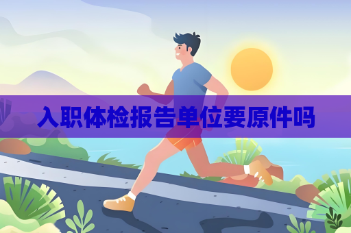 入職體檢報(bào)告單位要原件嗎