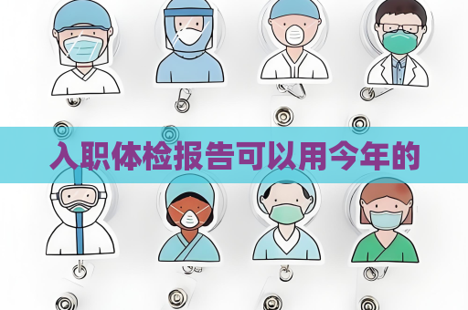 入職體檢報(bào)告可以用今年的