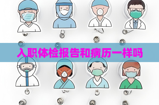 入職體檢報(bào)告和病歷一樣嗎