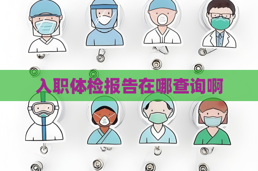 入職體檢報告在哪查詢啊