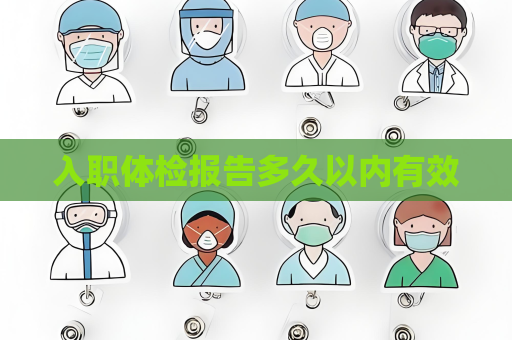 入職體檢報告多久以內有效