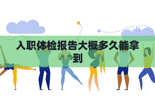 入職體檢報告大概多久能拿到