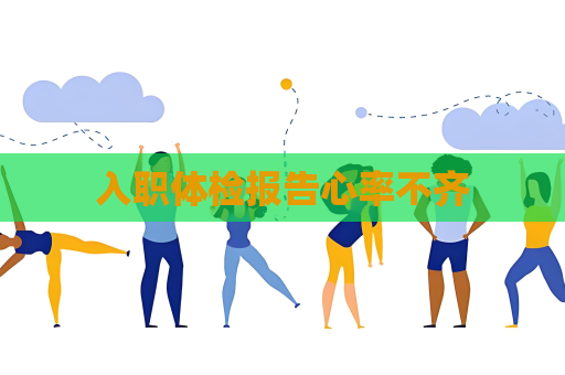 入職體檢報(bào)告心率不齊