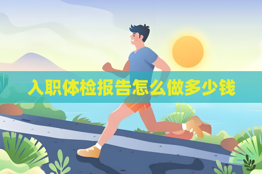 入職體檢報告怎么做多少錢