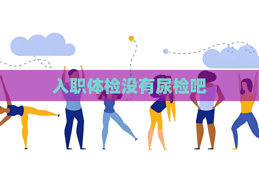 入職體檢沒有尿檢吧