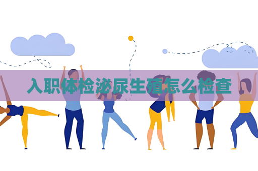 入職體檢泌尿生殖怎么檢查