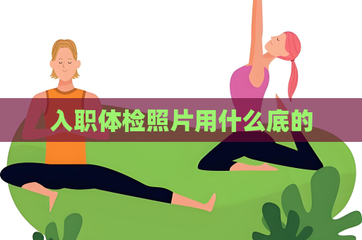 入職體檢照片用什么底的