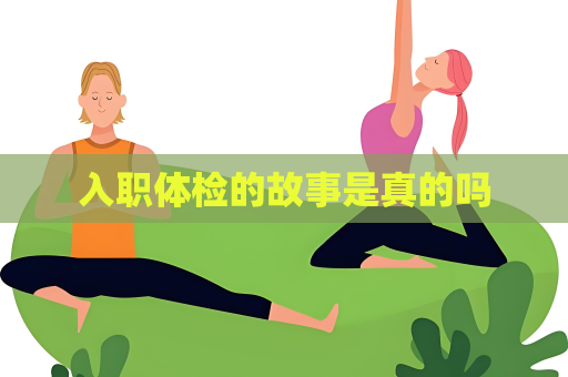 入職體檢的故事是真的嗎