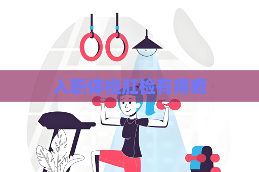 入職體檢肛檢有痔瘡