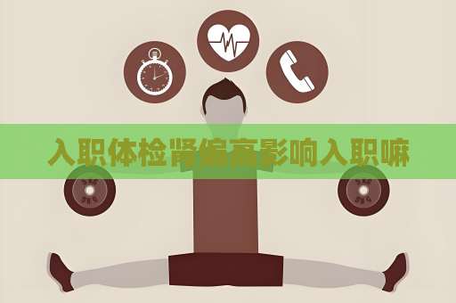 入職體檢腎偏高影響入職嘛