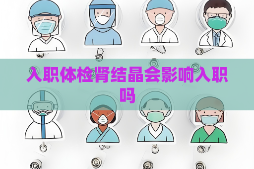 入職體檢腎結晶會影響入職嗎