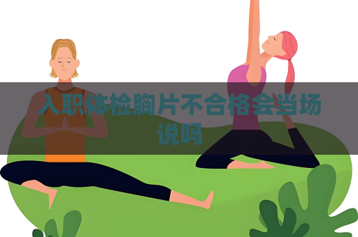 入職體檢胸片不合格會當場說嗎