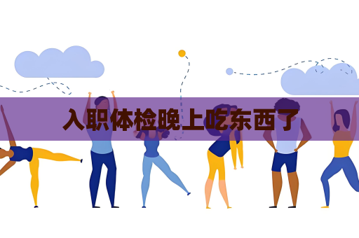 入職體檢晚上吃東西了