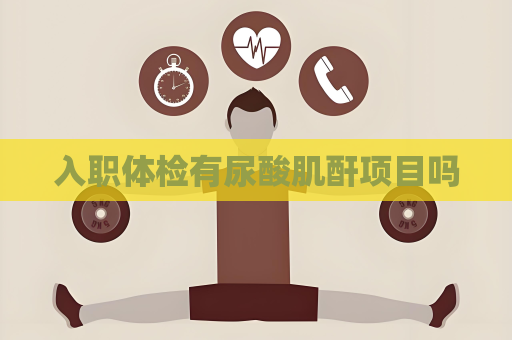 入職體檢有尿酸肌酐項目嗎