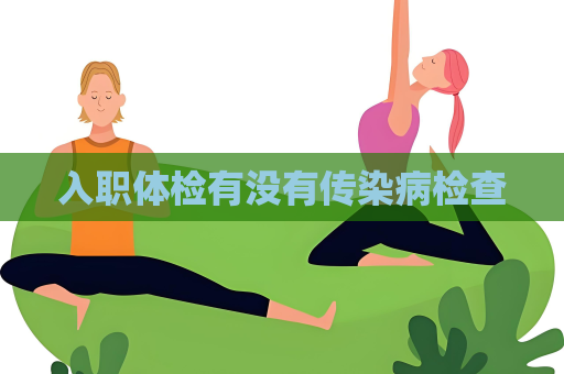 入職體檢有沒有傳染病檢查