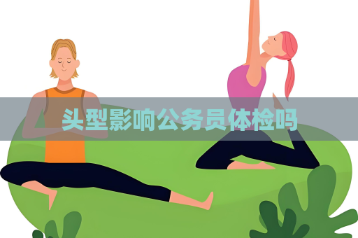 頭型影響公務員體檢嗎