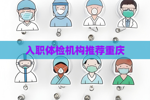 入職體檢機(jī)構(gòu)推薦重慶