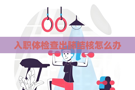 入職體檢查出肺結(jié)核怎么辦