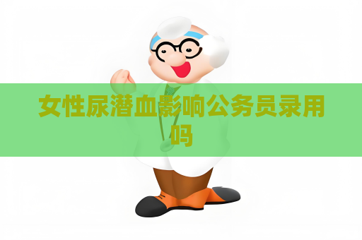 女性尿潛血影響公務員錄用嗎
