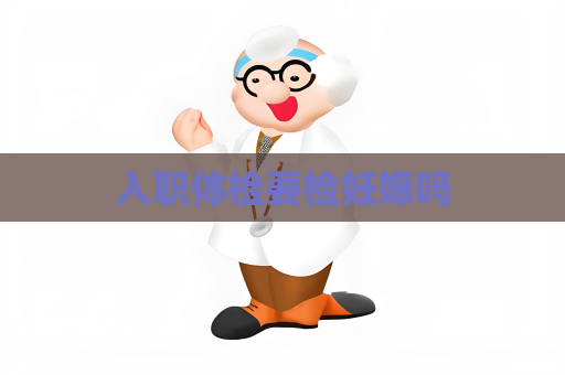 入職體檢要檢妊娠嗎