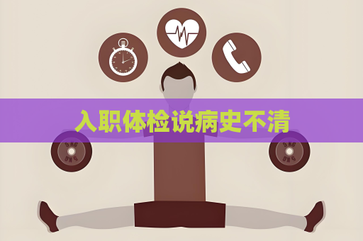 入職體檢說病史不清