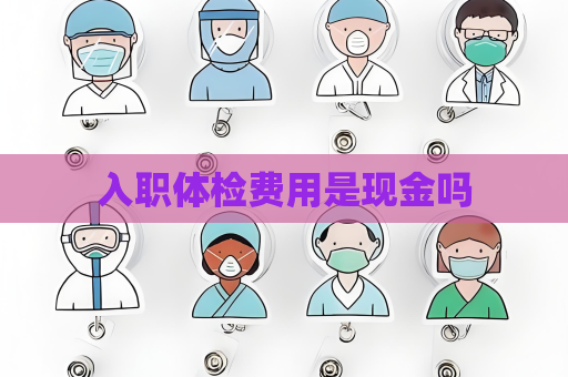 入職體檢費用是現金嗎