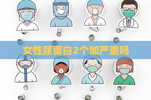 女性尿蛋白2個加嚴重嗎