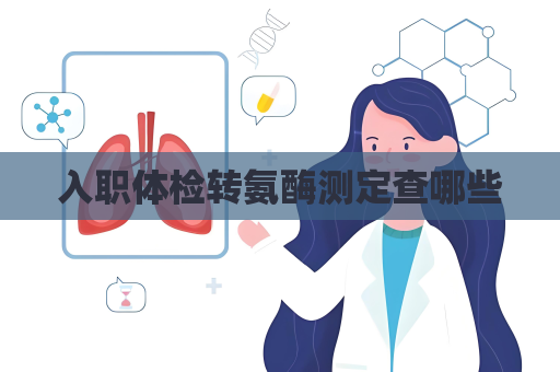 入職體檢轉(zhuǎn)氨酶測(cè)定查哪些