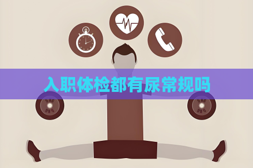 入職體檢都有尿常規嗎