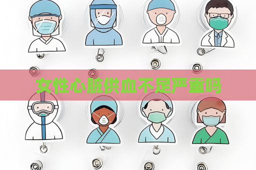 女性心臟供血不足嚴重嗎