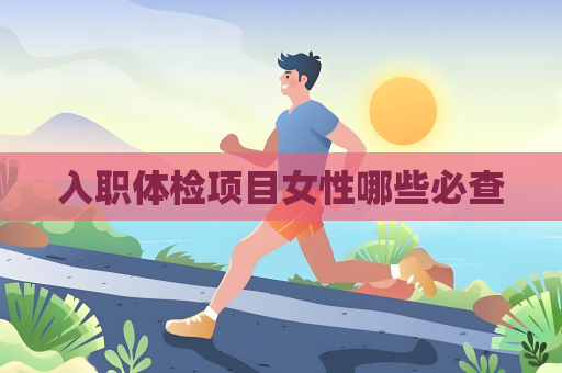 入職體檢項(xiàng)目女性哪些必查