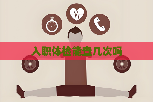 入職體檢能查幾次嗎