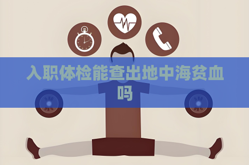 入職體檢能查出地中海貧血嗎