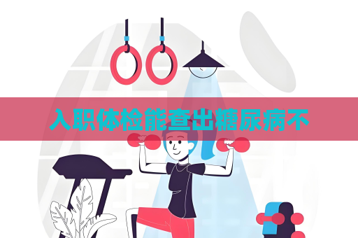 入職體檢能查出糖尿病不
