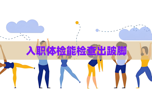 入職體檢能檢查出跛腳