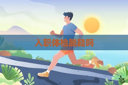 入職體檢脫鞋嗎