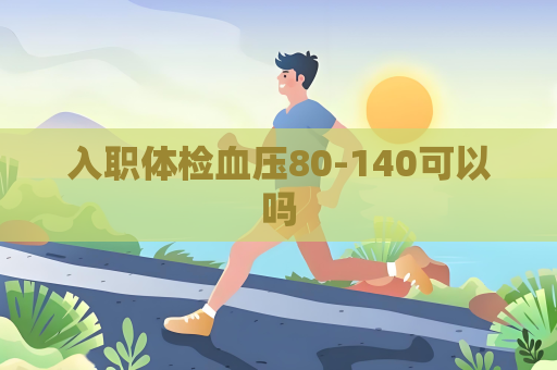 入職體檢血壓80-140可以嗎