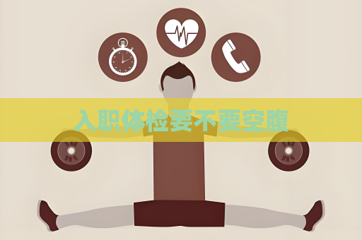 入職體檢要不要空腹