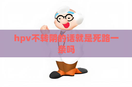 hpv不轉(zhuǎn)陰的話就是死路一條嗎