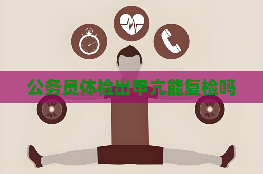 公務員體檢出甲亢能復檢嗎