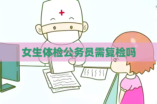 女生體檢公務(wù)員需復(fù)檢嗎