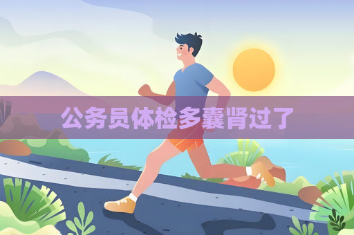 公務(wù)員體檢多囊腎過了
