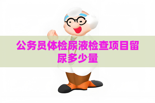 公務(wù)員體檢尿液檢查項(xiàng)目留尿多少量