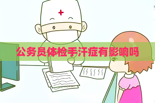 公務員體檢手汗癥有影響嗎