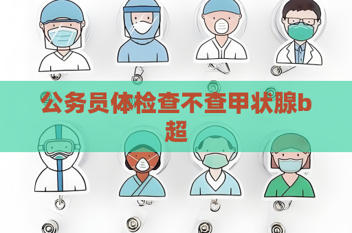 公務員體檢查不查甲狀腺b超