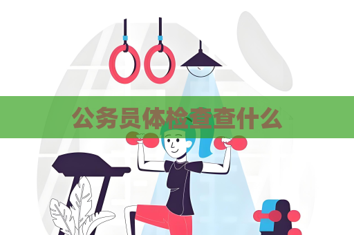 公務(wù)員體檢查查什么