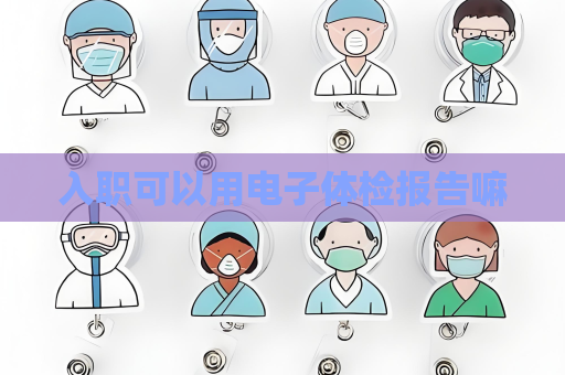 入職可以用電子體檢報告嘛