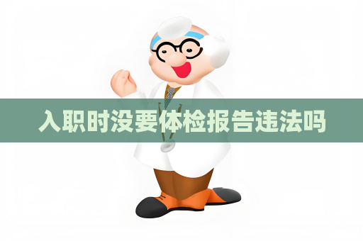 入職時沒要體檢報告違法嗎