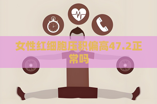 女性紅細(xì)胞壓積偏高47.2正常嗎
